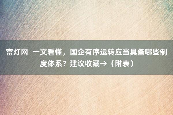 富灯网  一文看懂，国企有序运转应当具备哪些制度体系？建议收藏→（附表）