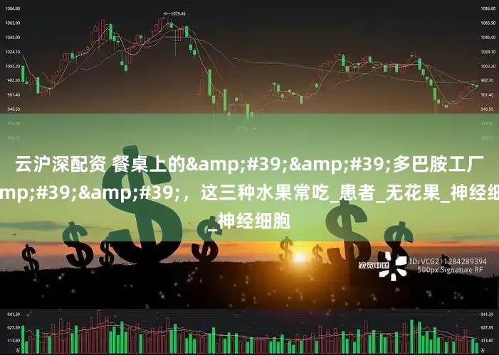 云沪深配资 餐桌上的&#39;&#39;多巴胺工厂&#39;&#39;，这三种水果常吃_患者_无花果_神经细胞
