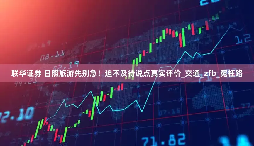 联华证券 日照旅游先别急！迫不及待说点真实评价_交通_zfb_冤枉路