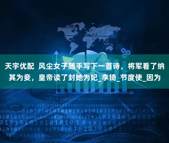 天宇优配  风尘女子随手写下一首诗，将军看了纳其为妾，皇帝读了封她为妃_李锜_节度使_因为