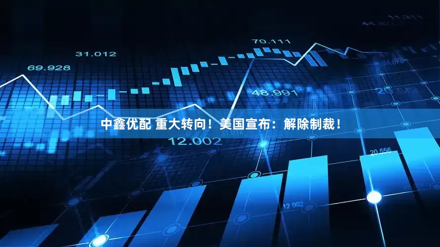 中鑫优配 重大转向！美国宣布：解除制裁！