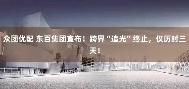 众团优配 东百集团宣布！跨界“追光”终止，仅历时三天！